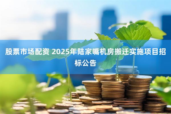 股票市场配资 2025年陆家嘴机房搬迁实施项目招标公告