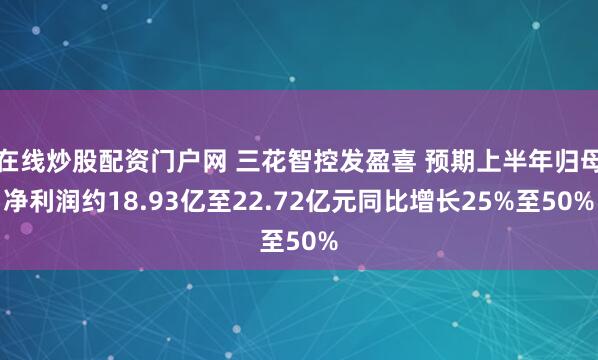 在线炒股配资门户网 三花智控发盈喜 预期上半年归母净利润约18.93亿至22.72亿元同比增长25%至50%