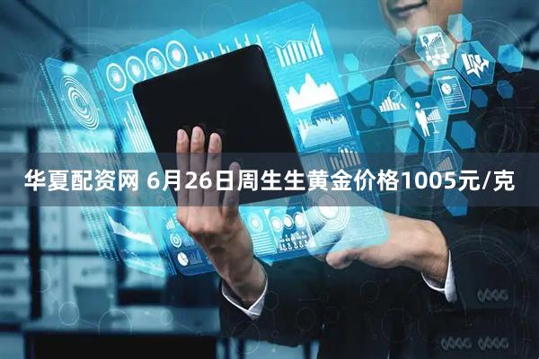 华夏配资网 6月26日周生生黄金价格1005元/克