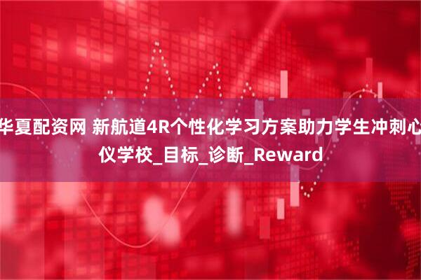 华夏配资网 新航道4R个性化学习方案助力学生冲刺心仪学校_目标_诊断_Reward