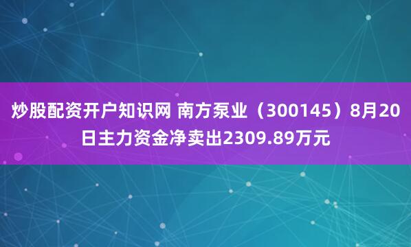 炒股配资开户知识网 南方泵业（300145）8月20日主力资金净卖出2309.89万元