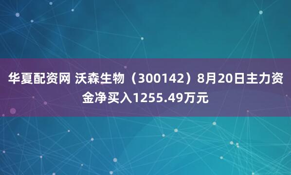 华夏配资网 沃森生物（300142）8月20日主力资金净买入1255.49万元