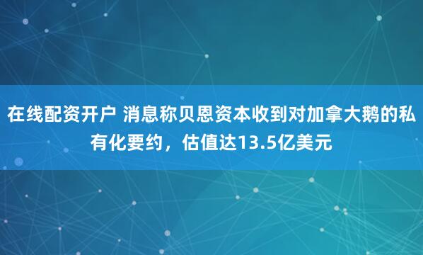 在线配资开户 消息称贝恩资本收到对加拿大鹅的私有化要约，估值达13.5亿美元