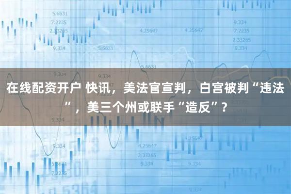 在线配资开户 快讯，美法官宣判，白宫被判“违法”，美三个州或联手“造反”？