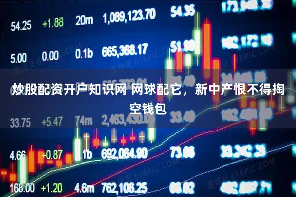 炒股配资开户知识网 网球配它，新中产恨不得掏空钱包