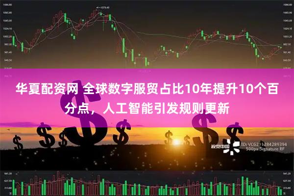 华夏配资网 全球数字服贸占比10年提升10个百分点，人工智能引发规则更新
