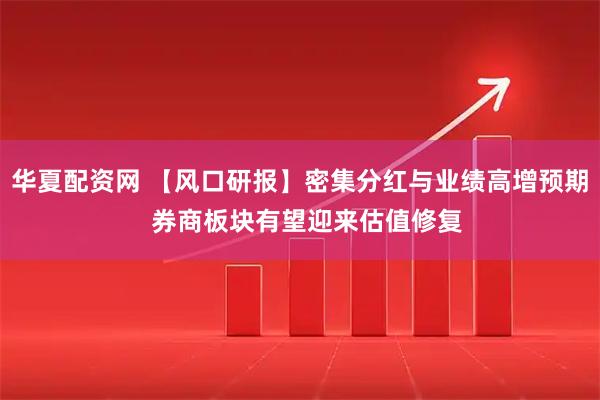华夏配资网 【风口研报】密集分红与业绩高增预期  券商板块有望迎来估值修复