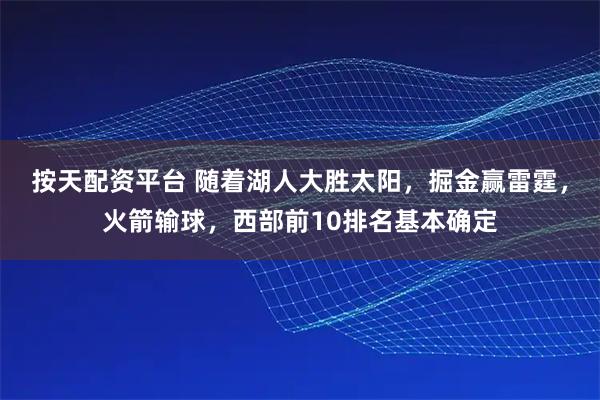 按天配资平台 随着湖人大胜太阳，掘金赢雷霆，火箭输球，西部前10排名基本确定